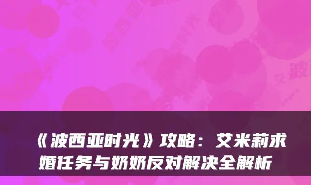 《波西亚时光》攻略：艾米莉求婚任务与奶奶反对解决全解析