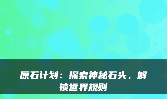 原石计划:探索神秘石头,解锁世界规则