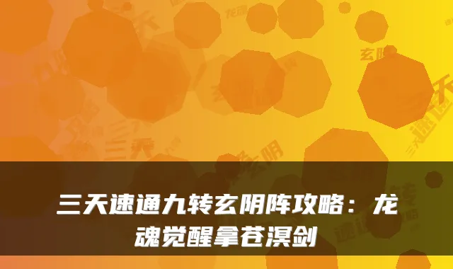 三天速通九转玄阴阵攻略：龙魂觉醒拿苍溟剑