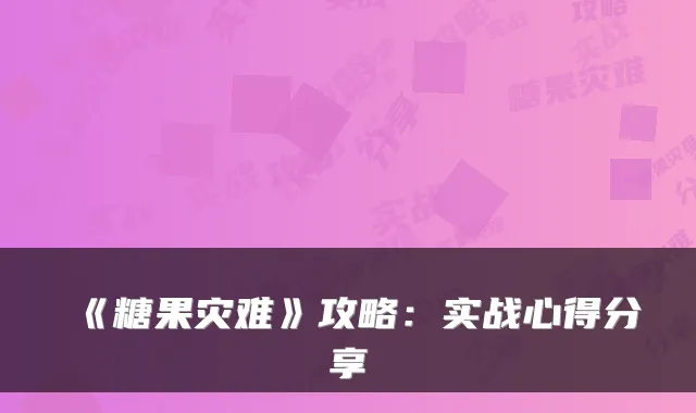 《糖果灾难》攻略：实战心得分享