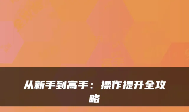 从新手到高手：操作提升全攻略