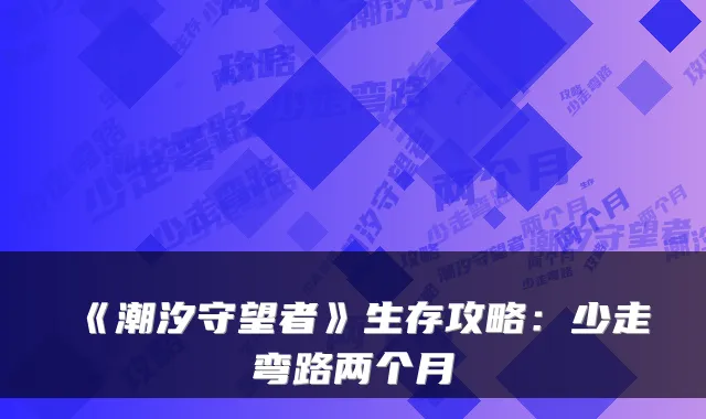 《潮汐守望者》生存攻略：少走弯路两个月