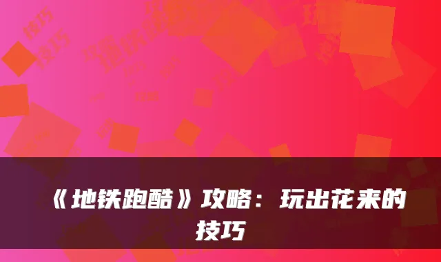 《地铁跑酷》攻略:玩出花来的技巧