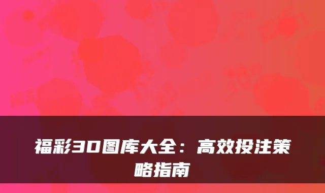 福彩3D图库大全：高效投注策略指南