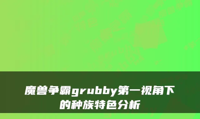 魔兽争霸grubby第一视角下的种族特色分析