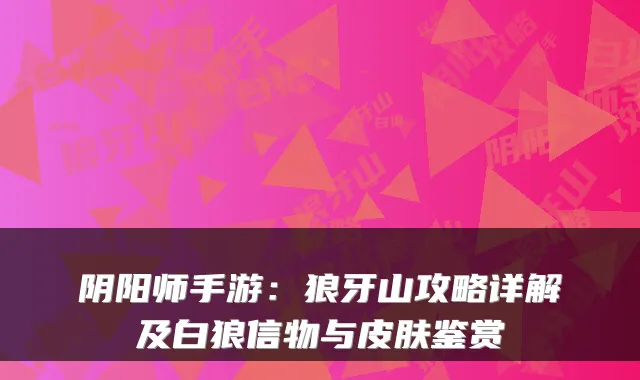 阴阳师手游：狼牙山攻略详解及白狼信物与皮肤鉴赏