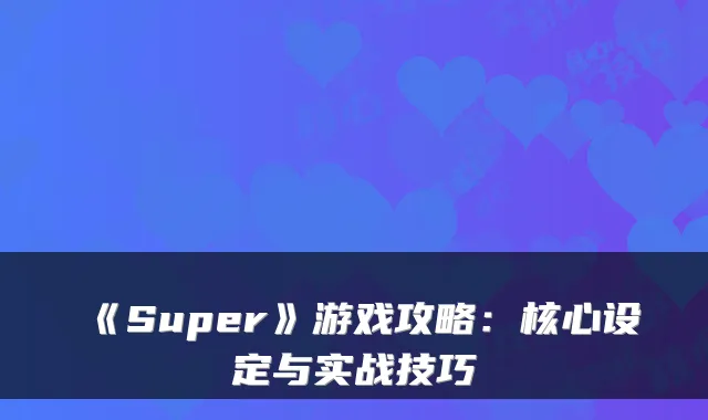 《Super》游戏攻略：核心设定与实战技巧