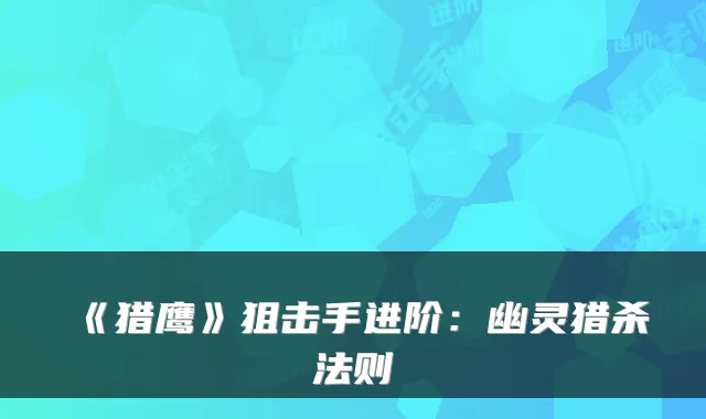 《猎鹰》狙击手进阶：幽灵猎杀法则