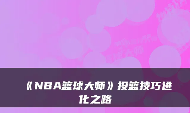 《NBA篮球大师》投篮技巧进化之路
