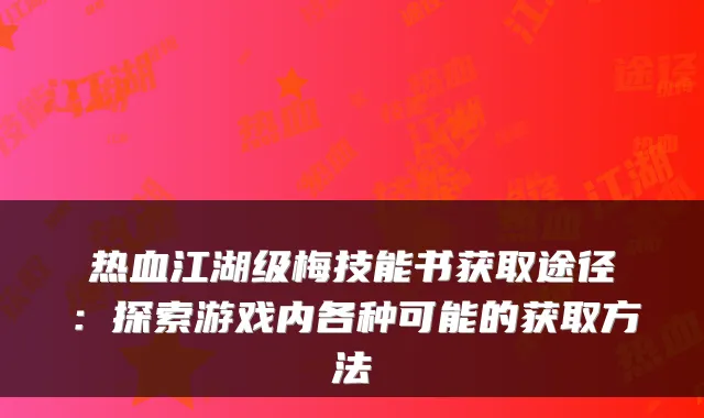 热血江湖级梅技能书获取途径：探索游戏内各种可能的获取方法