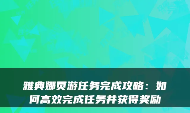 雅典娜页游任务完成攻略：如何高效完成任务并获得奖励