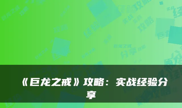 《巨龙之戒》攻略:实战经验分享