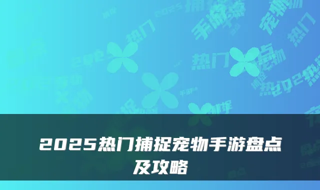 2025热门捕捉宠物手游盘点及攻略