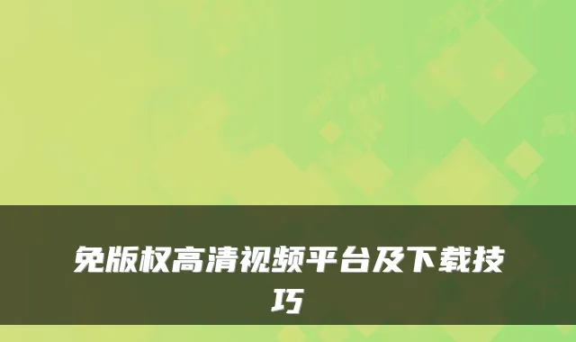 免版权高清视频平台及下载技巧