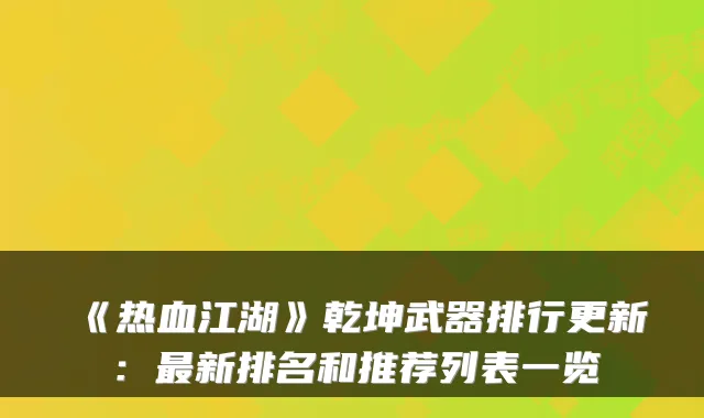 《热血江湖》乾坤武器排行更新：最新排名和推荐列表一览