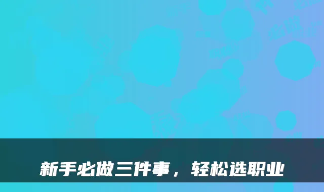 新手必做三件事，轻松选职业