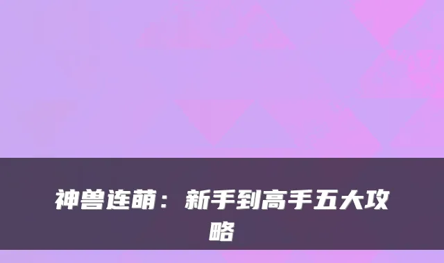 神兽连萌:新手到高手五大攻略