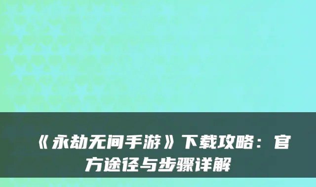 《永劫无间手游》下载攻略：官方途径与步骤详解