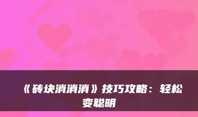 《砖块消消消》技巧攻略：轻松变聪明