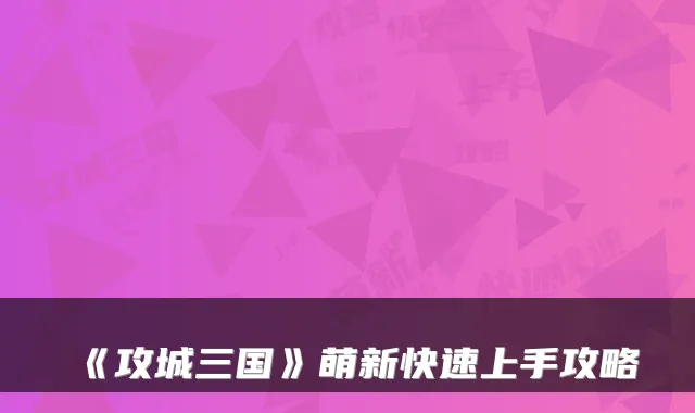 《攻城三国》萌新快速上手攻略