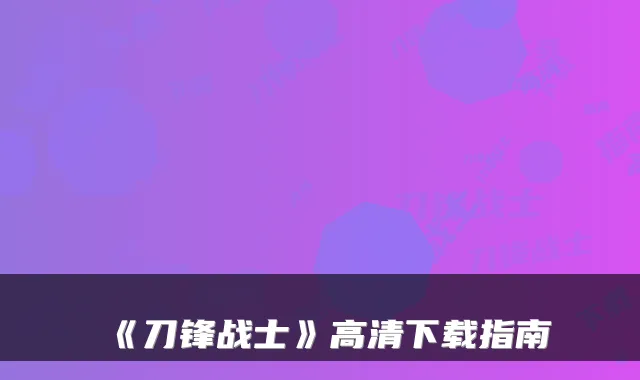 《刀锋战士》高清下载指南