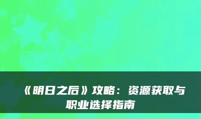 《明日之后》攻略：资源获取与职业选择指南