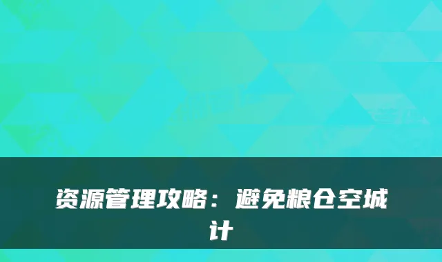 资源管理攻略：避免粮仓空城计