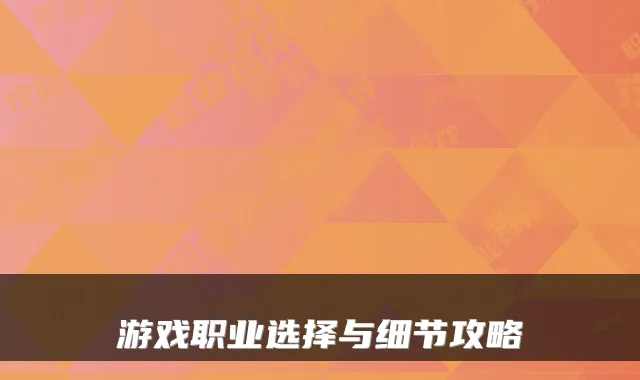 游戏职业选择与细节攻略