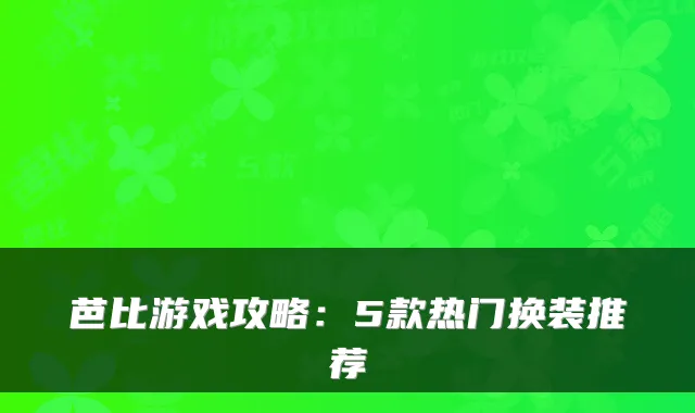 芭比游戏攻略：5款热门换装推荐