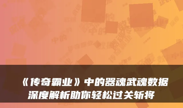 《传奇霸业》中的器魂武魂数据深度解析助你轻松过关斩将