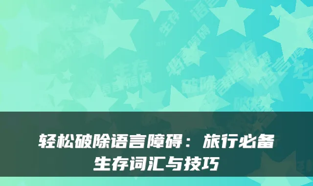 轻松破除语言障碍：旅行必备生存词汇与技巧