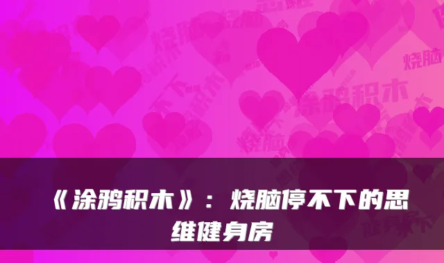《涂鸦积木》：烧脑停不下的思维健身房