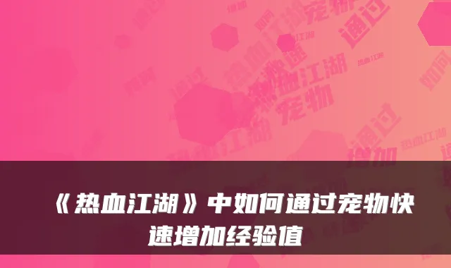 《热血江湖》中如何通过宠物快速增加经验值