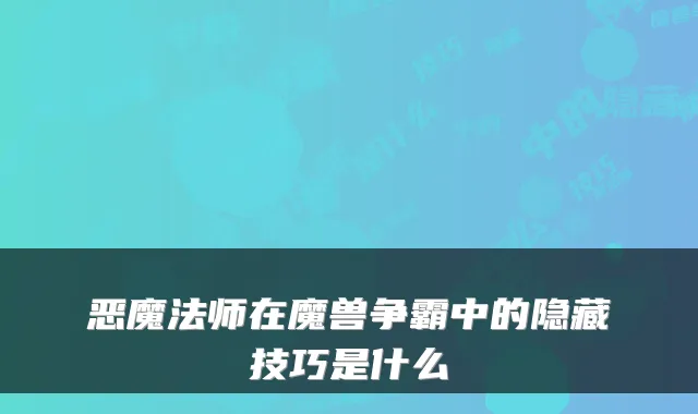 恶魔法师在魔兽争霸中的隐藏技巧是什么