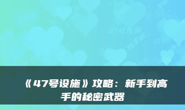 《47号设施》攻略：新手到高手的秘密武器