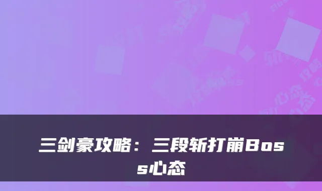 三剑豪攻略：三段斩打崩Boss心态