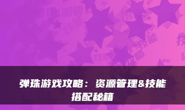 弹珠游戏攻略：资源管理&技能搭配秘籍