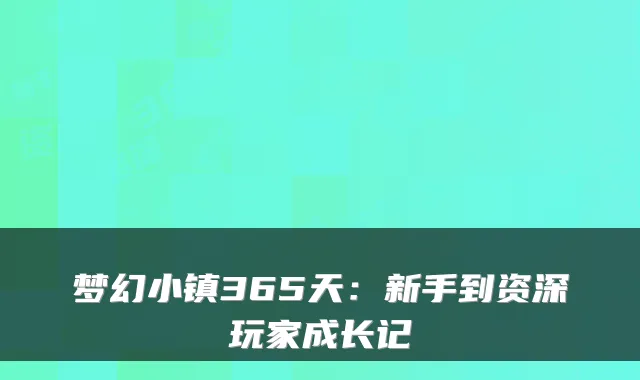梦幻小镇365天：新手到资深玩家成长记