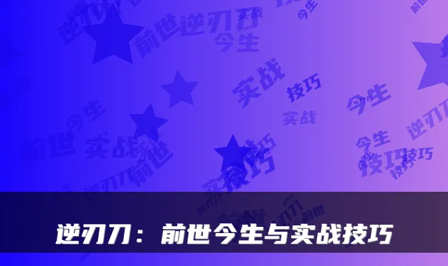 逆刃刀：前世今生与实战技巧