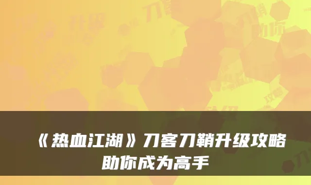 《热血江湖》刀客刀鞘升级攻略助你成为高手