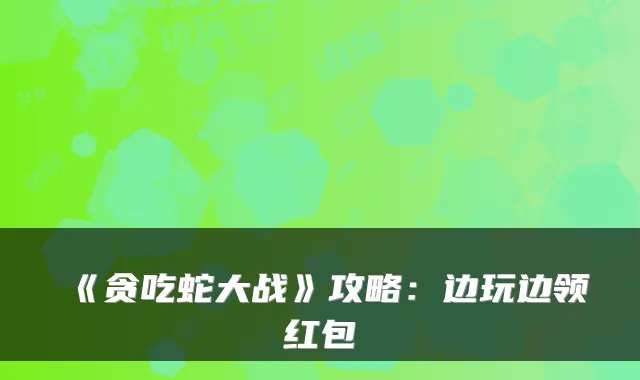 《贪吃蛇大战》攻略:边玩边领红包