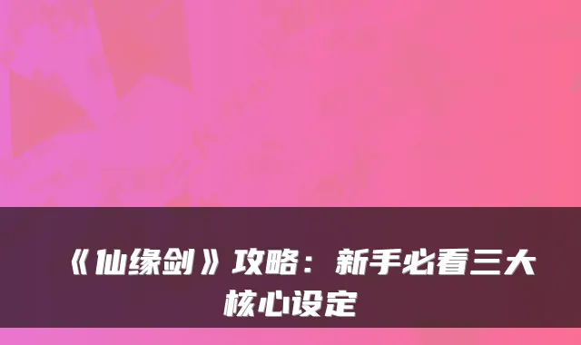 《仙缘剑》攻略：新手必看三大核心设定