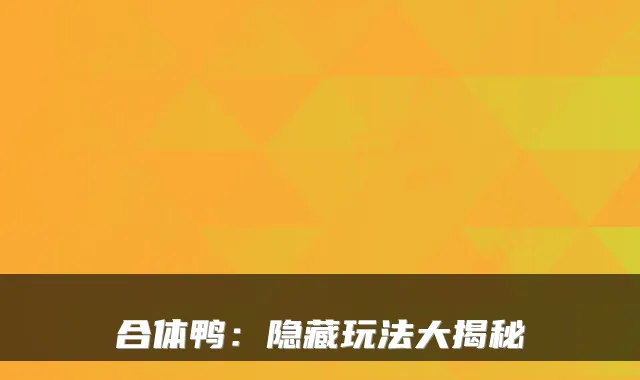 合体鸭：隐藏玩法大揭秘