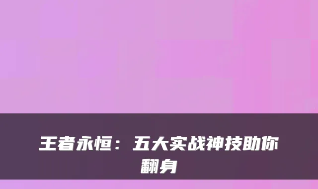王者永恒:五大实战神技助你翻身