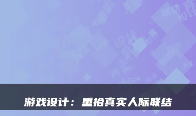 游戏设计：重拾真实人际联结