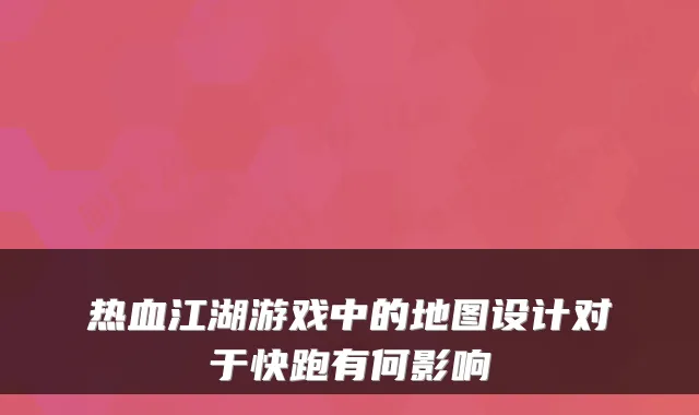热血江湖游戏中的地图设计对于快跑有何影响