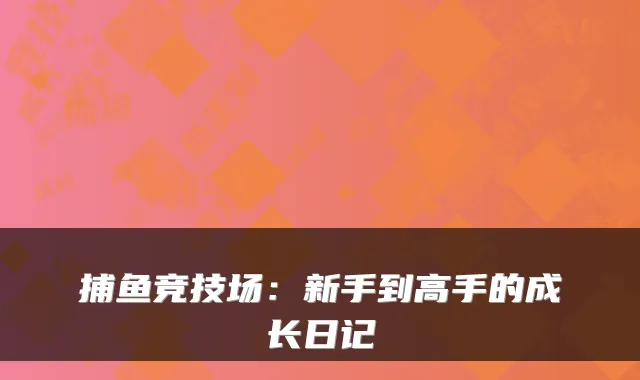 捕鱼竞技场：新手到高手的成长日记