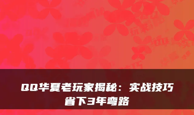 QQ华夏老玩家揭秘：实战技巧省下3年弯路