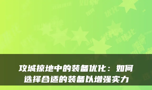 攻城掠地中的装备优化：如何选择合适的装备以增强实力