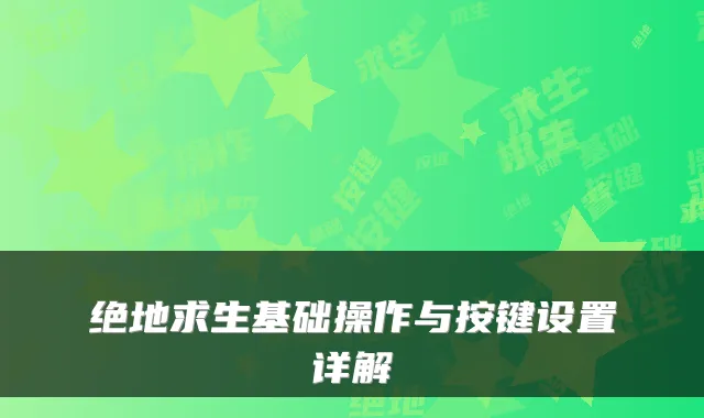 绝地求生基础操作与按键设置详解